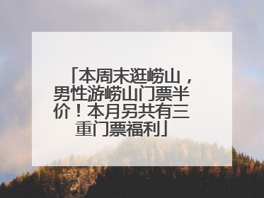本周末逛崂山，男性游崂山门票半价！本月另共有三重门票福利