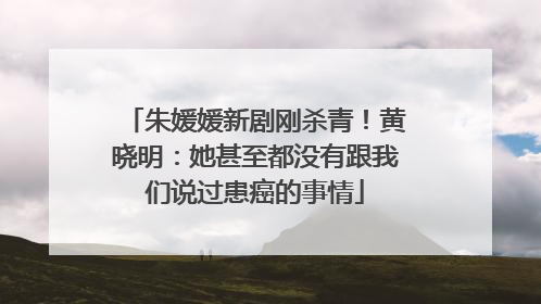 朱媛媛新剧刚杀青！黄晓明：她甚至都没有跟我们说过患癌的事情