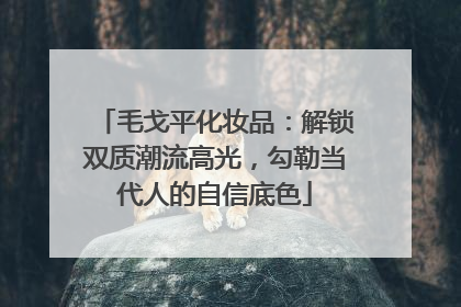 毛戈平化妆品：解锁双质潮流高光，勾勒当代人的自信底色