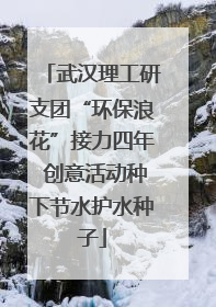 武汉理工研支团“环保浪花”接力四年 创意活动种下节水护水种子