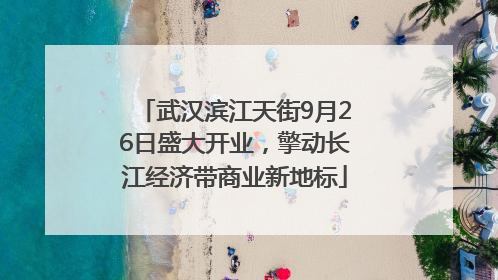 武汉滨江天街9月26日盛大开业，擎动长江经济带商业新地标