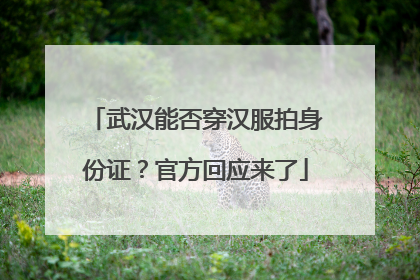 武汉能否穿汉服拍身份证？官方回应来了