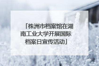 株洲市档案馆在湖南工业大学开展国际档案日宣传活动