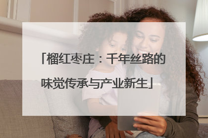 榴红枣庄：千年丝路的味觉传承与产业新生