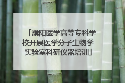 濮阳医学高等专科学校开展医学分子生物学实验室科研仪器培训