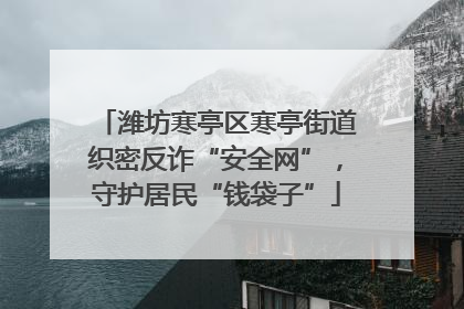 潍坊寒亭区寒亭街道织密反诈“安全网”，守护居民“钱袋子”