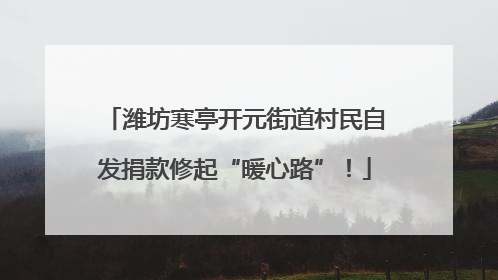 潍坊寒亭开元街道村民自发捐款修起“暖心路”！