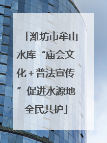 潍坊市牟山水库“庙会文化＋普法宣传”促进水源地全民共护