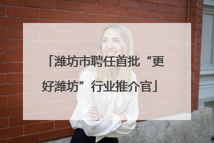 潍坊市聘任首批“更好潍坊”行业推介官