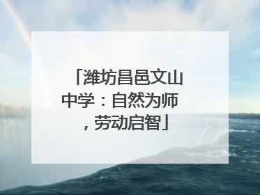 潍坊昌邑文山中学：自然为师，劳动启智