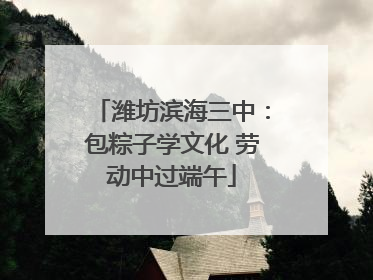 潍坊滨海三中：包粽子学文化 劳动中过端午