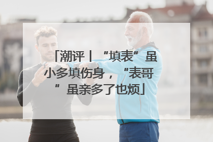 潮评丨“填表”虽小多填伤身，“表哥”虽亲多了也烦