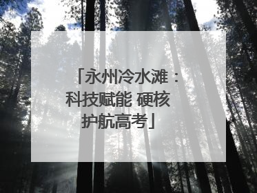 永州冷水滩：科技赋能 硬核护航高考