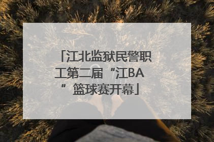 江北监狱民警职工第二届“江BA”篮球赛开幕