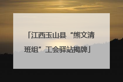 江西玉山县“熊文清班组”工会驿站揭牌