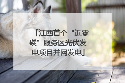 江西首个“近零碳”服务区光伏发电项目并网发电