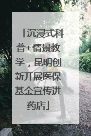 沉浸式科普+情景教学，昆明创新开展医保基金宣传进药店