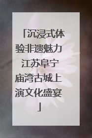 沉浸式体验非遗魅力 江苏阜宁庙湾古城上演文化盛宴