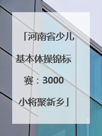 河南省少儿基本体操锦标赛：3000小将聚新乡