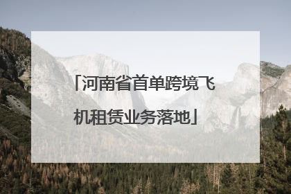 河南省首单跨境飞机租赁业务落地