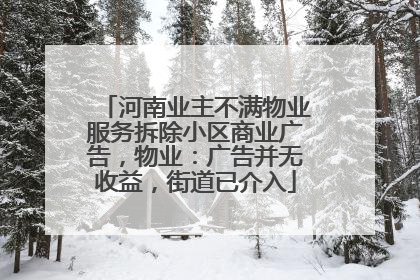 河南业主不满物业服务拆除小区商业广告，物业：广告并无收益，街道已介入