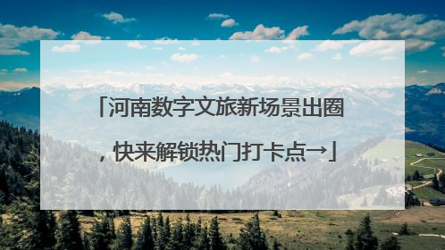 河南数字文旅新场景出圈，快来解锁热门打卡点→