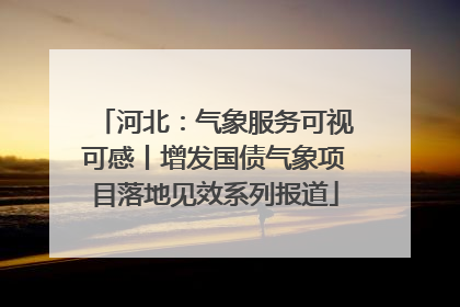 河北：气象服务可视可感丨增发国债气象项目落地见效系列报道