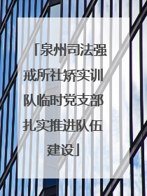泉州司法强戒所社矫实训队临时党支部扎实推进队伍建设