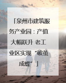 泉州市建筑服务产业园：产值大幅跃升 老工业区实现“破茧成蝶”