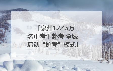 泉州12.45万名中考生赴考 全城启动“护考”模式