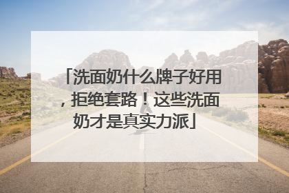 洗面奶什么牌子好用，拒绝套路！这些洗面奶才是真实力派