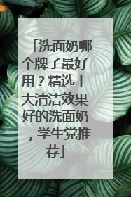 洗面奶哪个牌子最好用？精选十大清洁效果好的洗面奶，学生党推荐