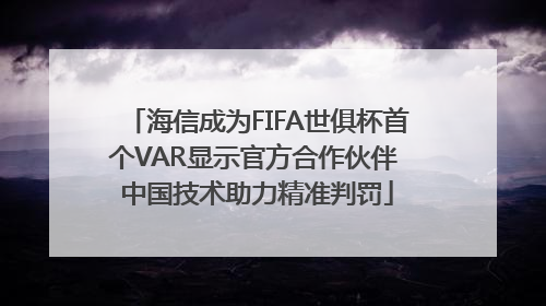 海信成为FIFA世俱杯首个VAR显示官方合作伙伴 中国技术助力精准判罚