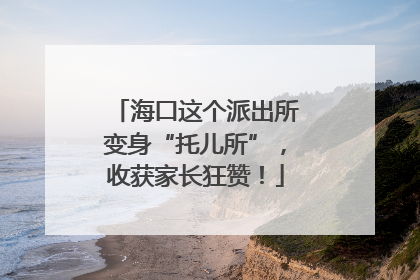 海口这个派出所变身“托儿所”，收获家长狂赞！