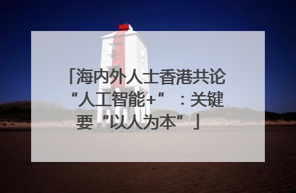 海内外人士香港共论“人工智能+”：关键要“以人为本”