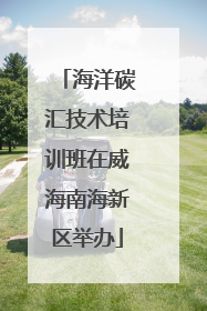 海洋碳汇技术培训班在威海南海新区举办