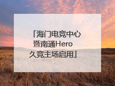 海门电竞中心暨南通Hero久竞主场启用