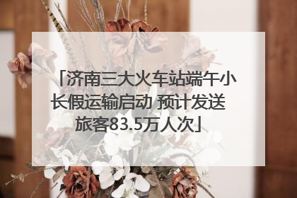 济南三大火车站端午小长假运输启动 预计发送旅客83.5万人次