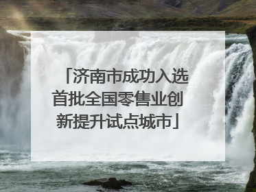 济南市成功入选首批全国零售业创新提升试点城市