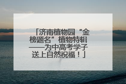 济南植物园“金榜题名”植物特辑——为中高考学子送上自然祝福！