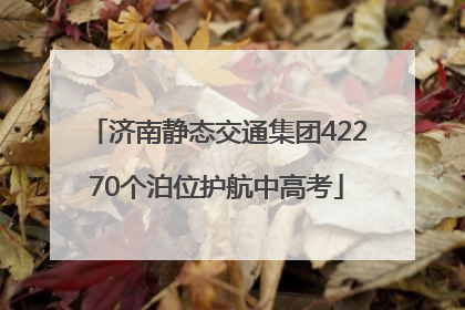 济南静态交通集团42270个泊位护航中高考