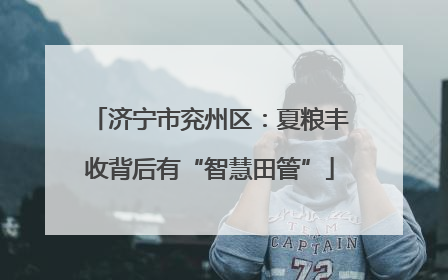 济宁市兖州区：夏粮丰收背后有“智慧田管”