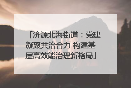 济源北海街道：党建凝聚共治合力 构建基层高效能治理新格局