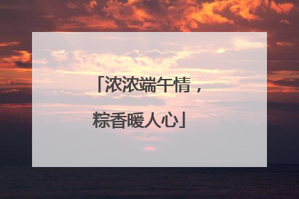 浓浓端午情，粽香暖人心