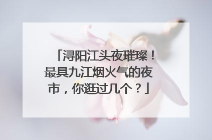 浔阳江头夜璀璨！最具九江烟火气的夜市，你逛过几个？