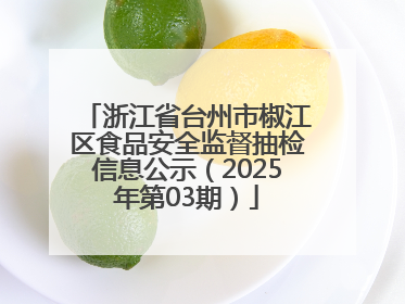 浙江省台州市椒江区食品安全监督抽检信息公示（2025年第03期）