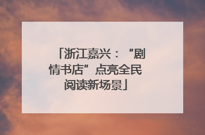 浙江嘉兴：“剧情书店”点亮全民阅读新场景