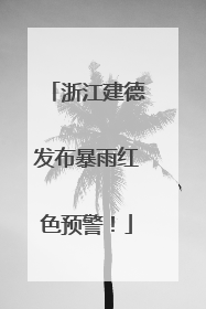 浙江建德发布暴雨红色预警！