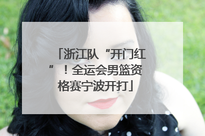浙江队“开门红”！全运会男篮资格赛宁波开打