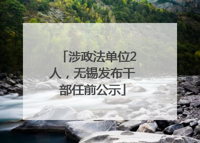 涉政法单位2人，无锡发布干部任前公示
